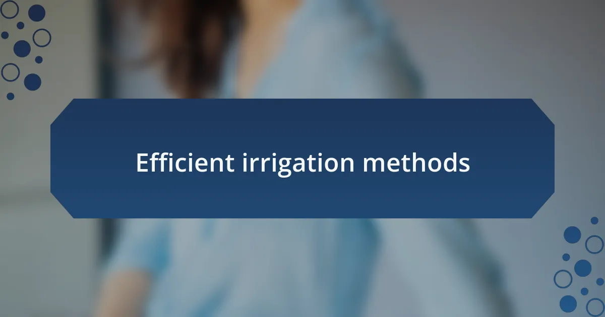 Efficient irrigation methods