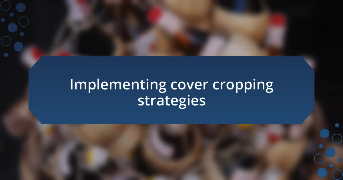Implementing cover cropping strategies