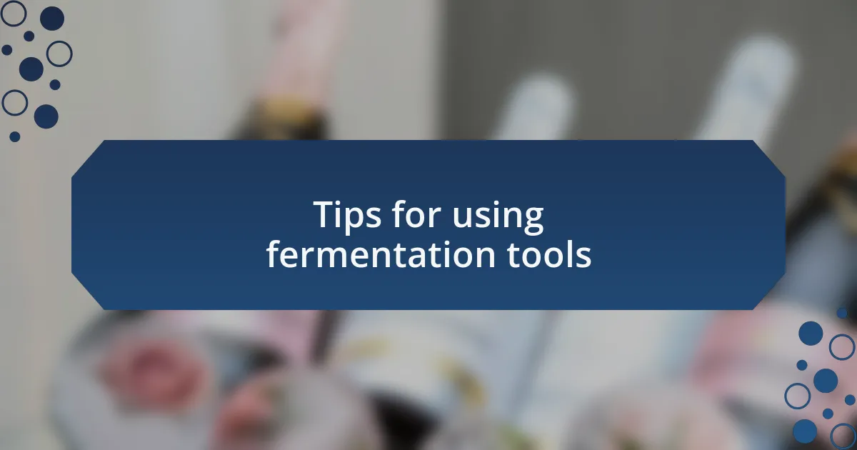 Tips for using fermentation tools